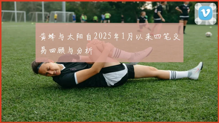 黄蜂与太阳自2025年1月以来四笔交易回顾与分析