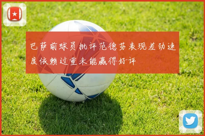 巴萨前球员批评范德芬表现差劲速度依赖过重未能赢得好评