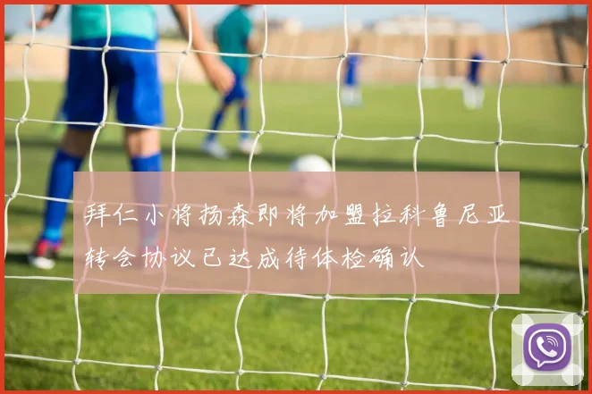拜仁小将扬森即将加盟拉科鲁尼亚转会协议已达成待体检确认